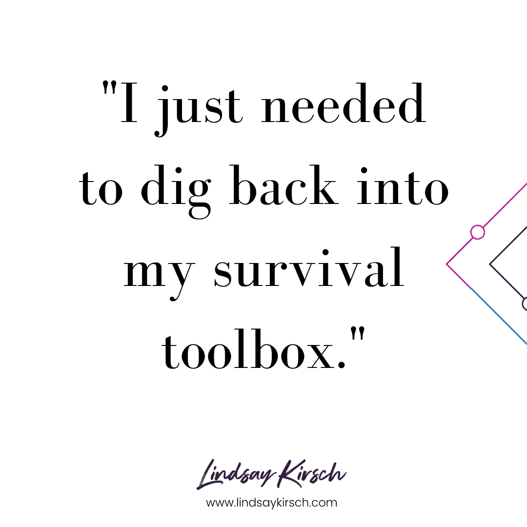 I just needed to dig back into my survival toolbox so that I could thrive in uncertain times